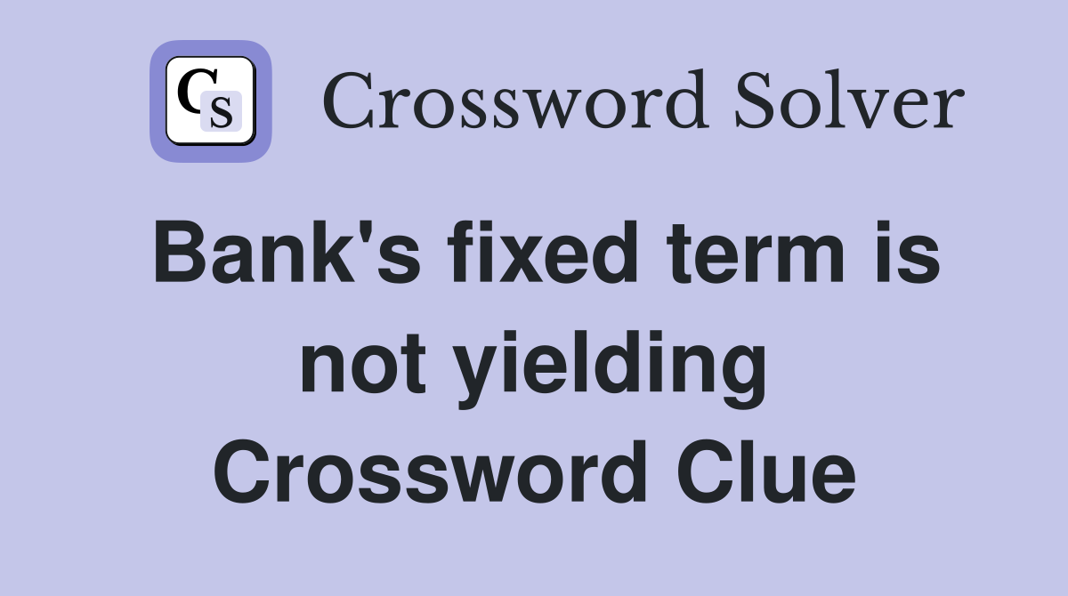 Bank's fixed term is not yielding Crossword Clue