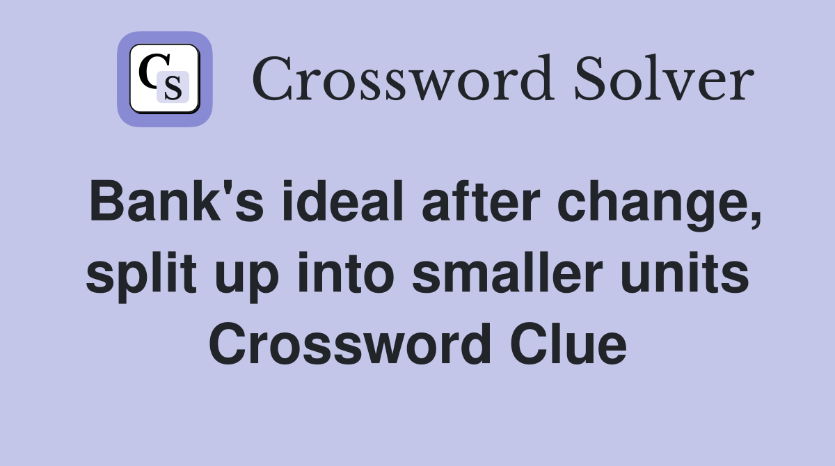 Bank's ideal after change, split up into smaller units Crossword Clue