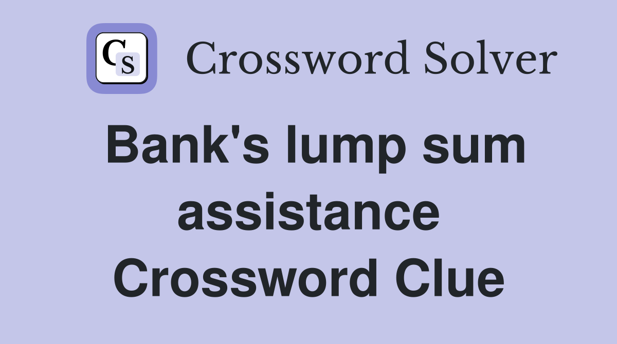 Bank's lump sum assistance Crossword Clue
