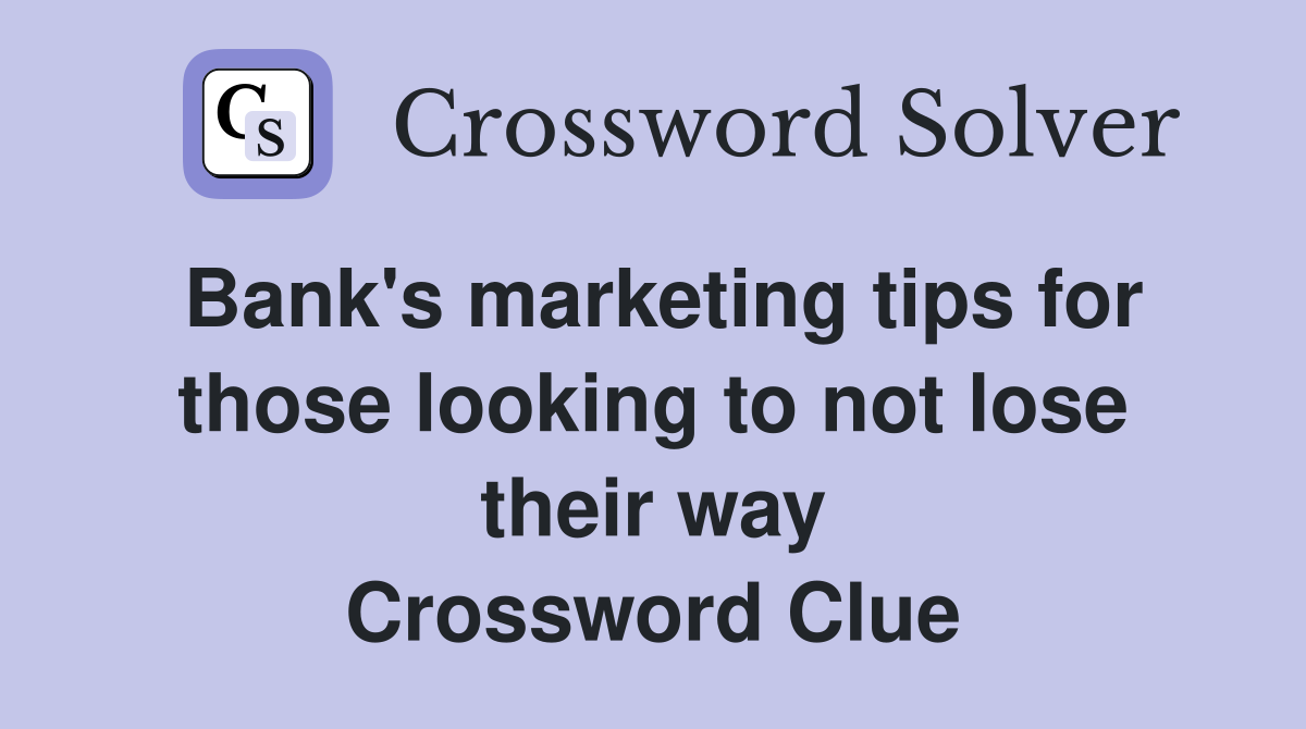 Bank's marketing tips for those looking to not lose their way Crossword Clue