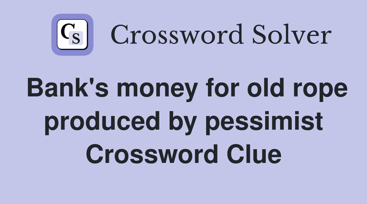 Bank's money for old rope produced by pessimist Crossword Clue
