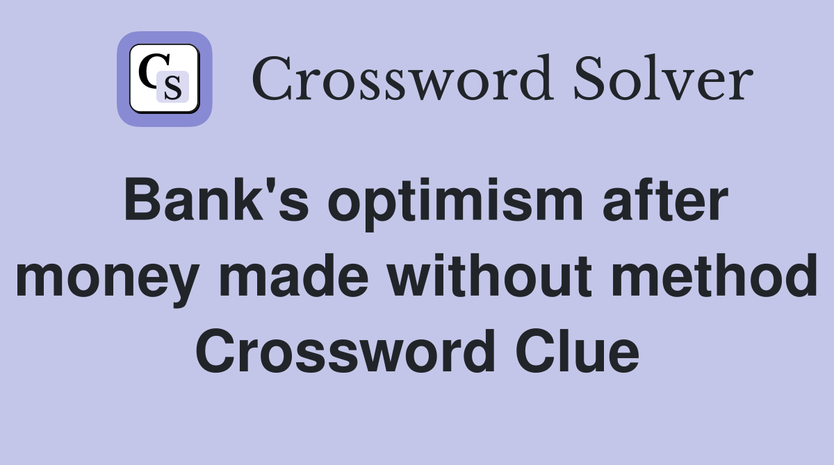 Bank's optimism after money made without method Crossword Clue