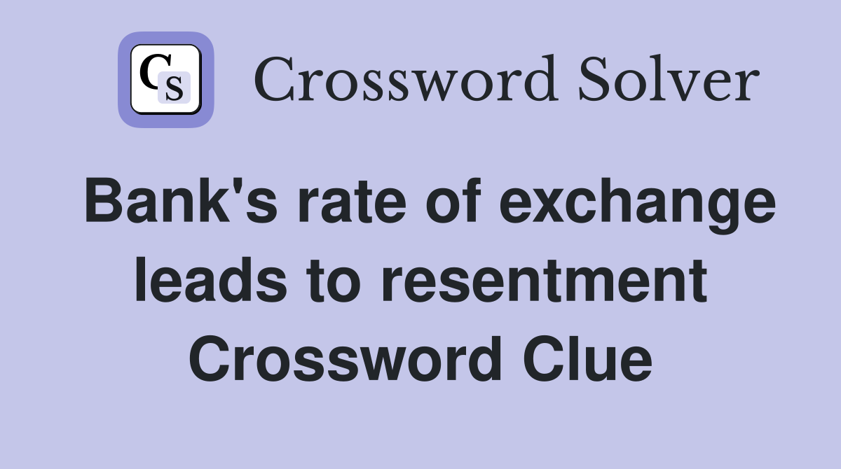 Bank's rate of exchange leads to resentment Crossword Clue