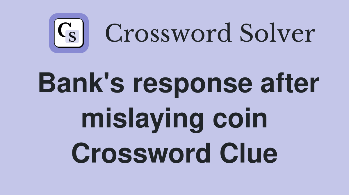 Bank's response after mislaying coin Crossword Clue