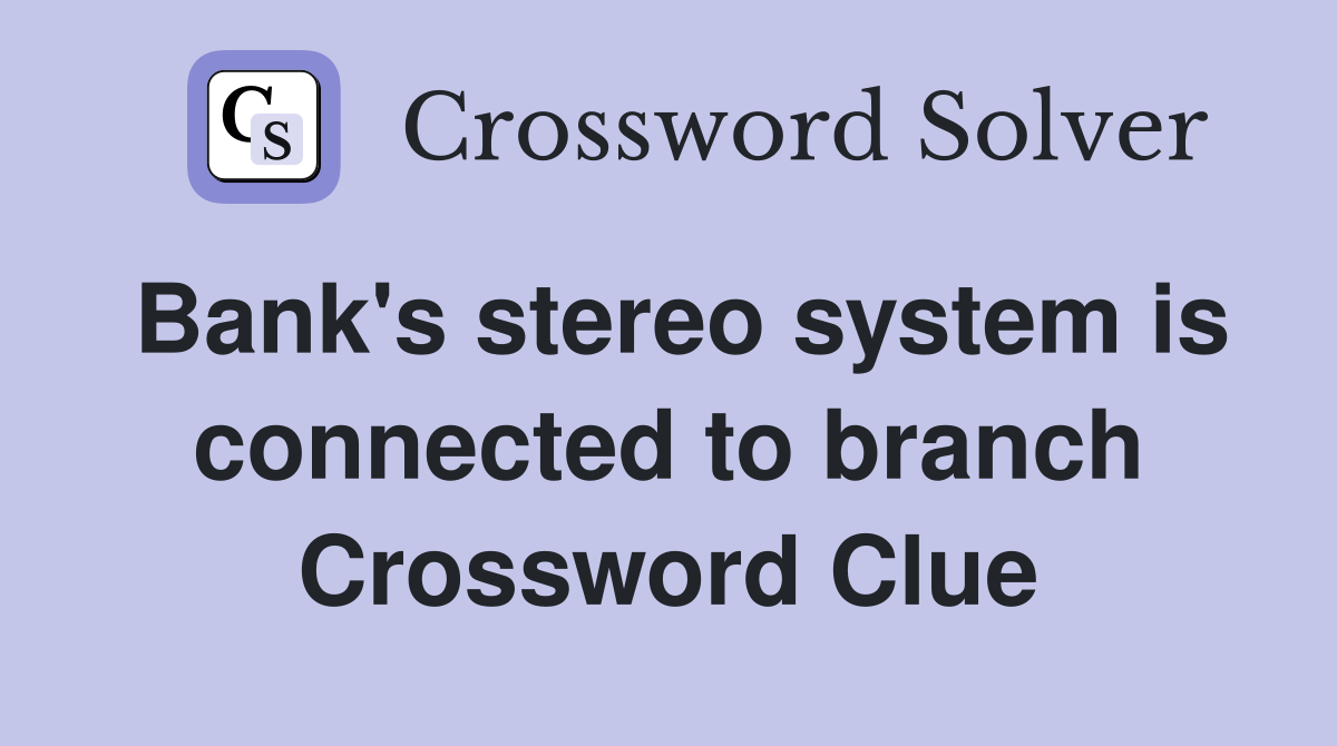 Bank's stereo system is connected to branch Crossword Clue