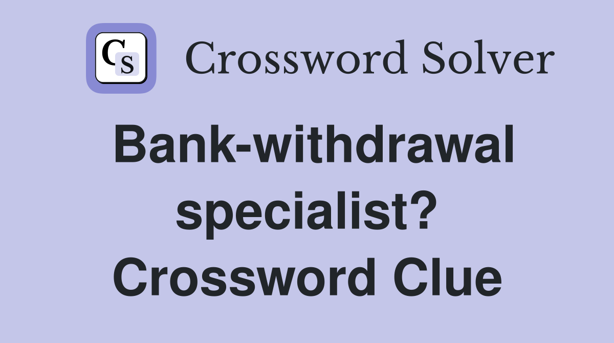 Bank-withdrawal specialist? Crossword Clue