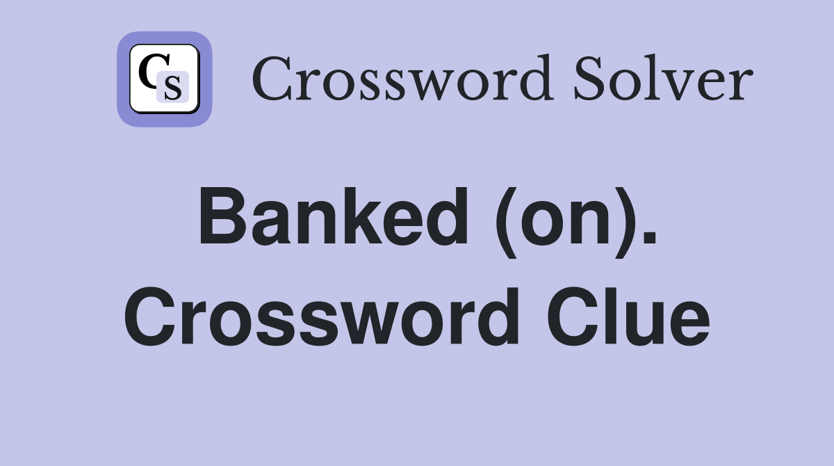 Banked (on). Crossword Clue