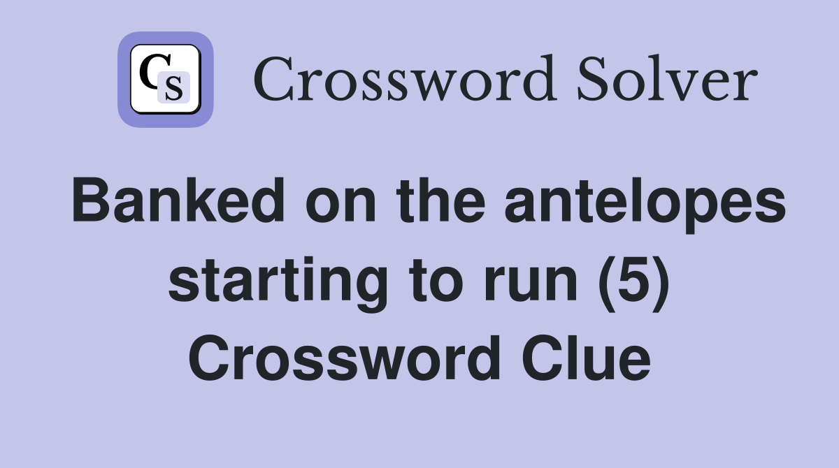 Banked on the antelopes starting to run (5) Crossword Clue