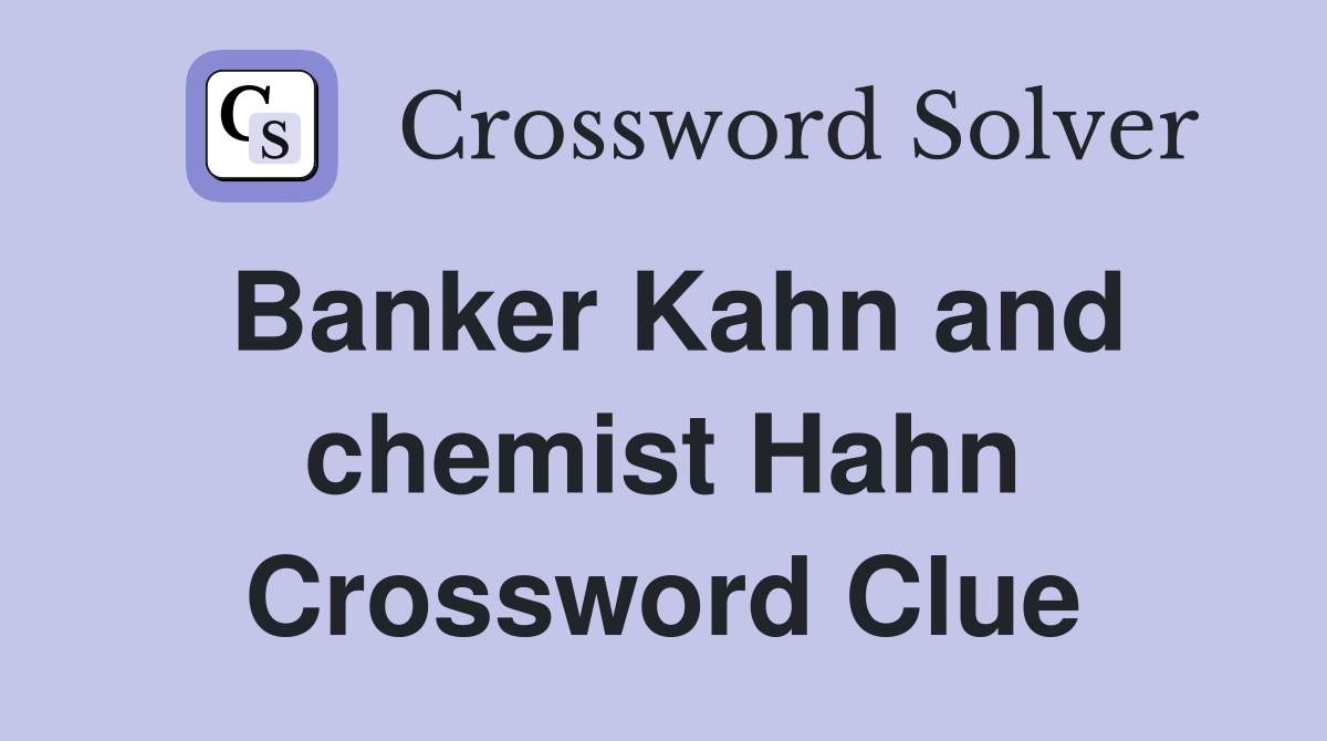 Banker Kahn and chemist Hahn Crossword Clue