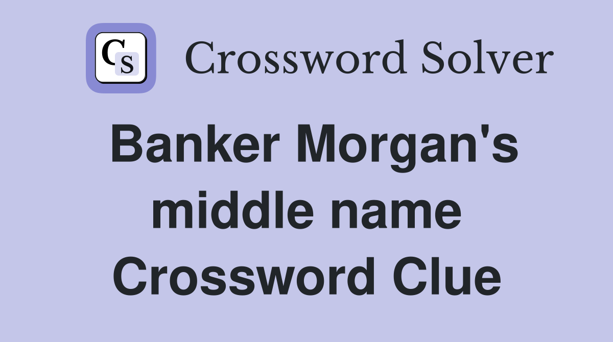 Banker Morgan's middle name Crossword Clue