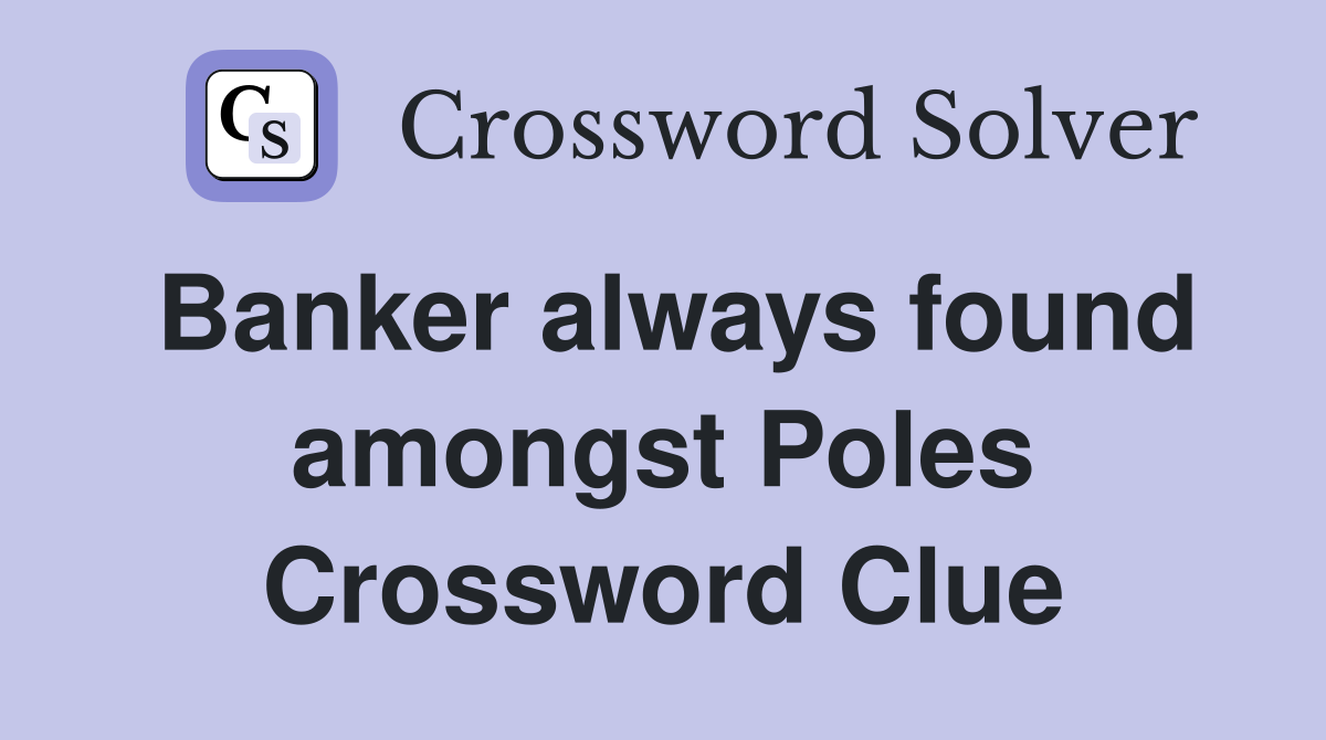 Banker always found amongst Poles Crossword Clue