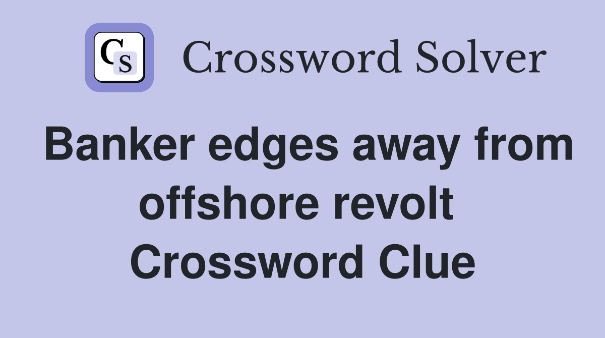 Banker edges away from offshore revolt  Crossword Clue