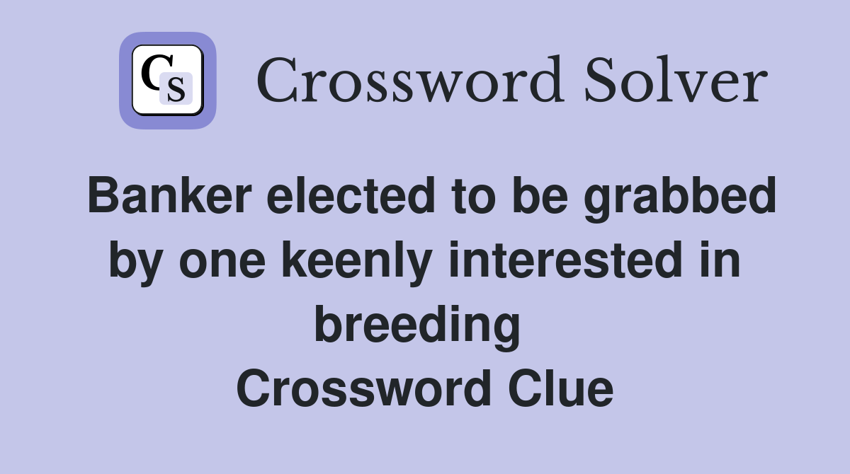 Banker elected to be grabbed by one keenly interested in breeding  Crossword Clue