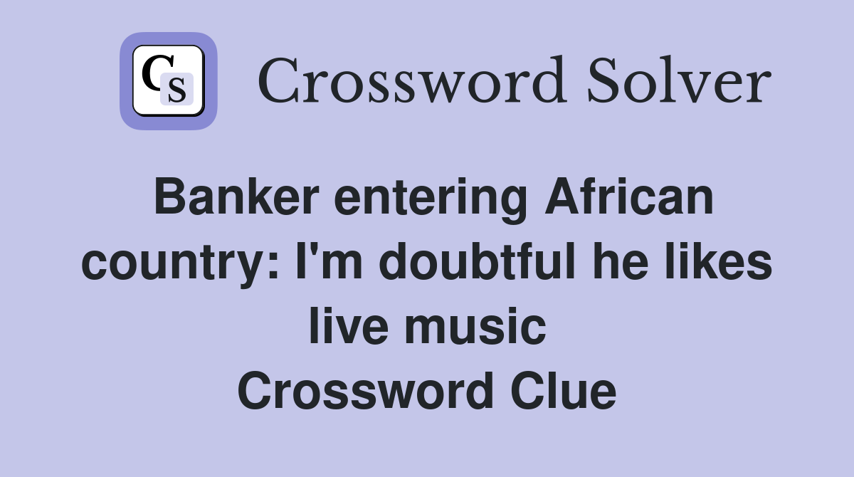 Banker entering African country: I'm doubtful he likes live music Crossword Clue