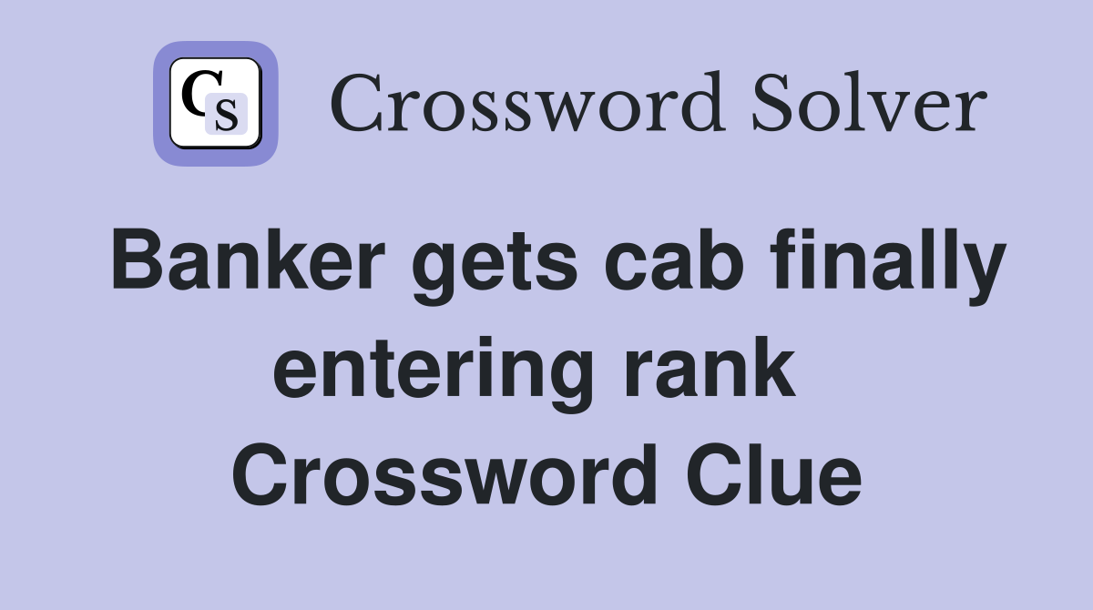 Banker gets cab finally entering rank  Crossword Clue