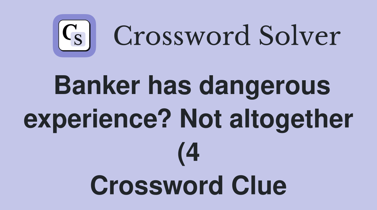 Banker has dangerous experience? Not altogether (4) Crossword Clue Banker has dangerous experience? Not altogether (4) Crossword Clue