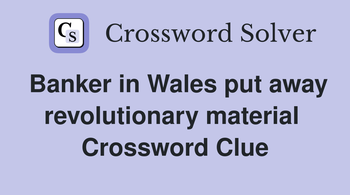 Banker in Wales put away revolutionary material  Crossword Clue