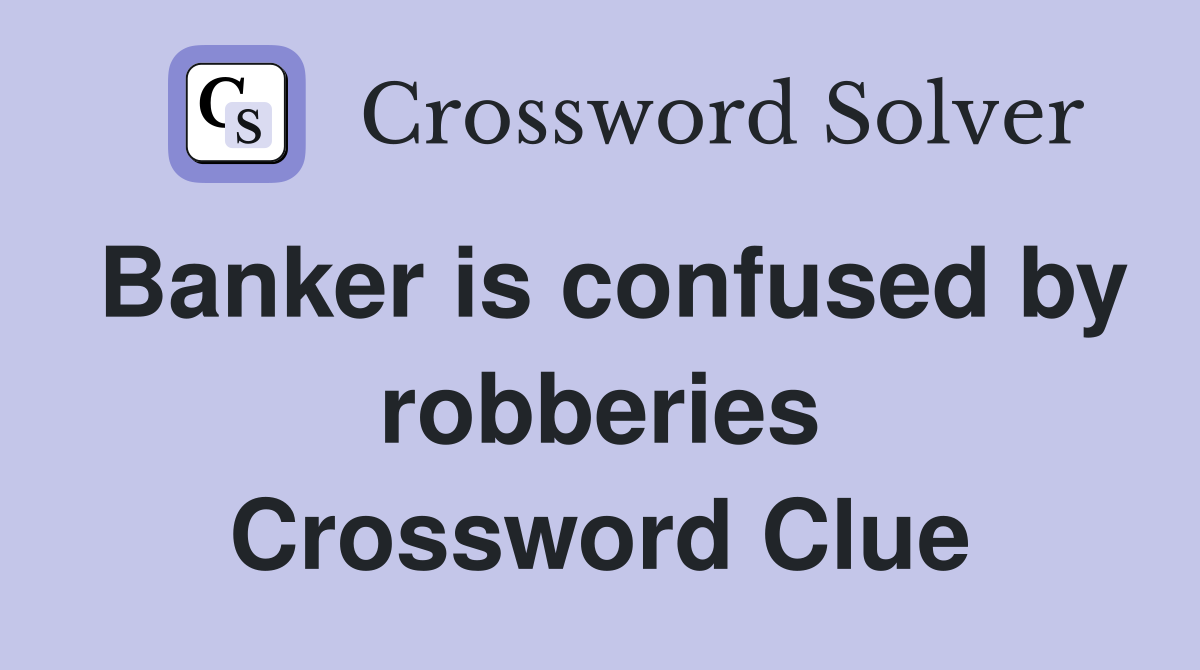 Banker is confused by robberies Crossword Clue