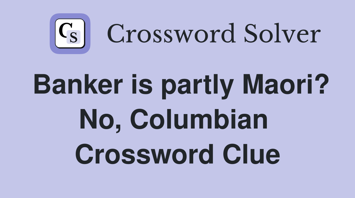 Banker is partly Maori? No, Columbian  Crossword Clue