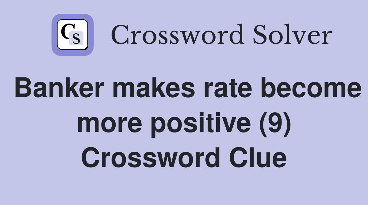 Banker makes rate become more positive (9) Crossword Clue
