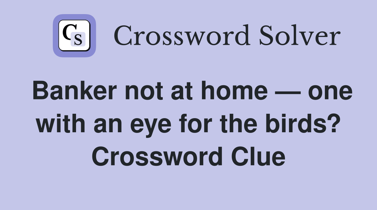 Banker not at home — one with an eye for the birds? Crossword Clue