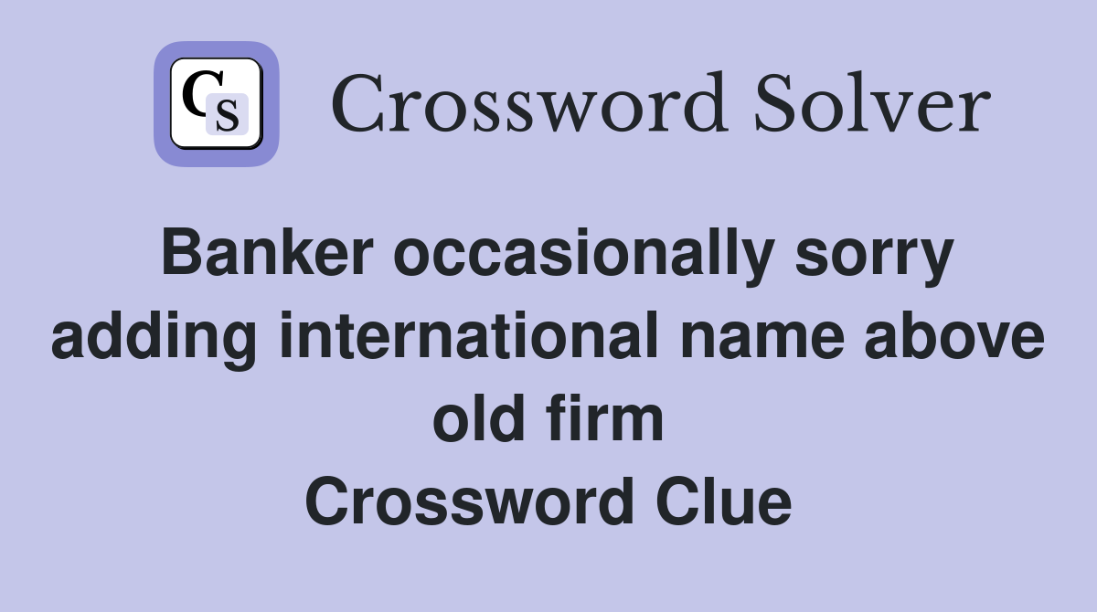 Banker occasionally sorry adding international name above old firm Crossword Clue