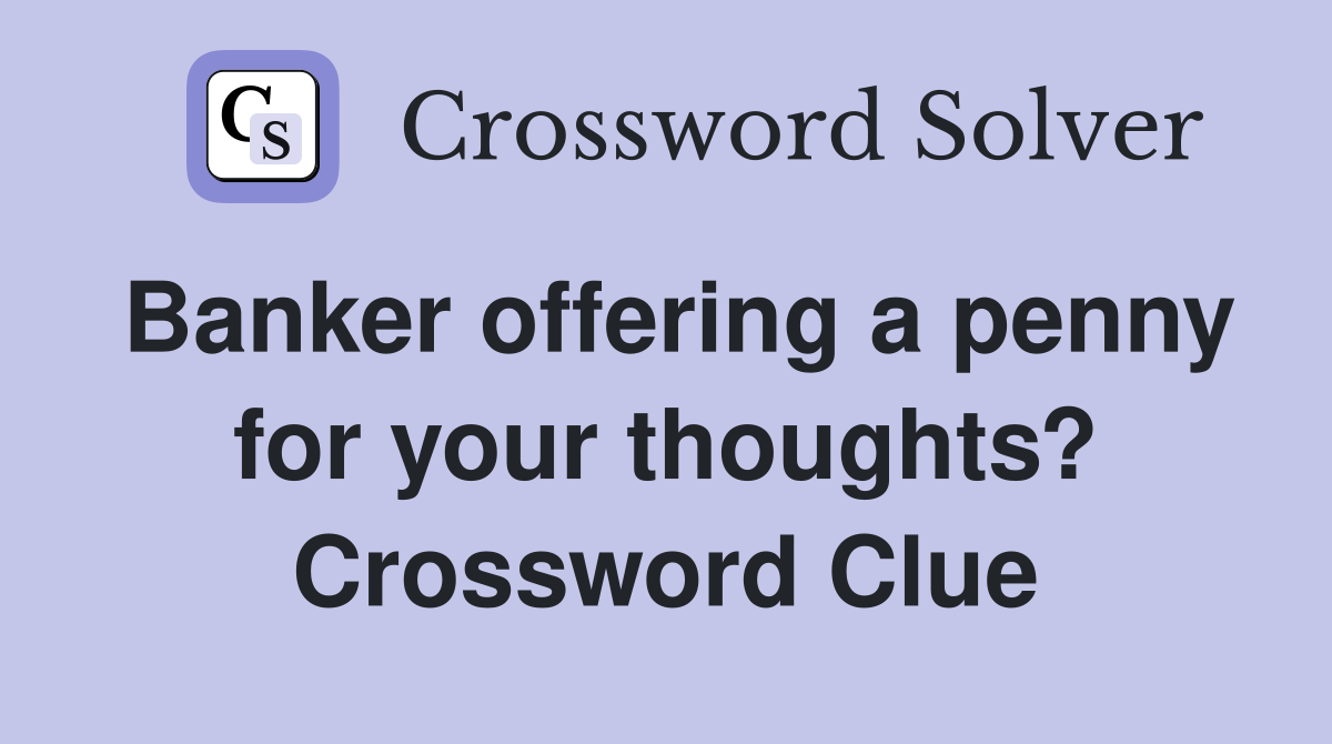 Banker offering a penny for your thoughts? Crossword Clue