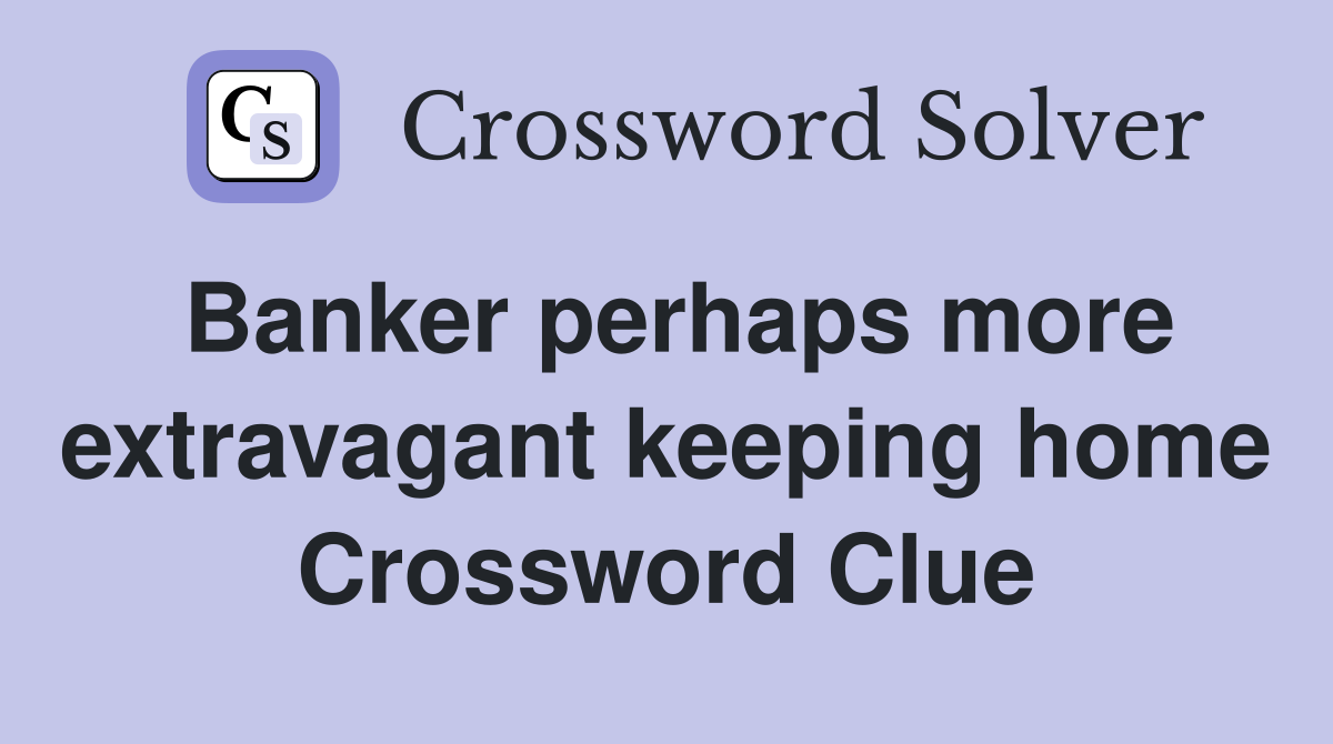 Banker perhaps more extravagant keeping home Crossword Clue