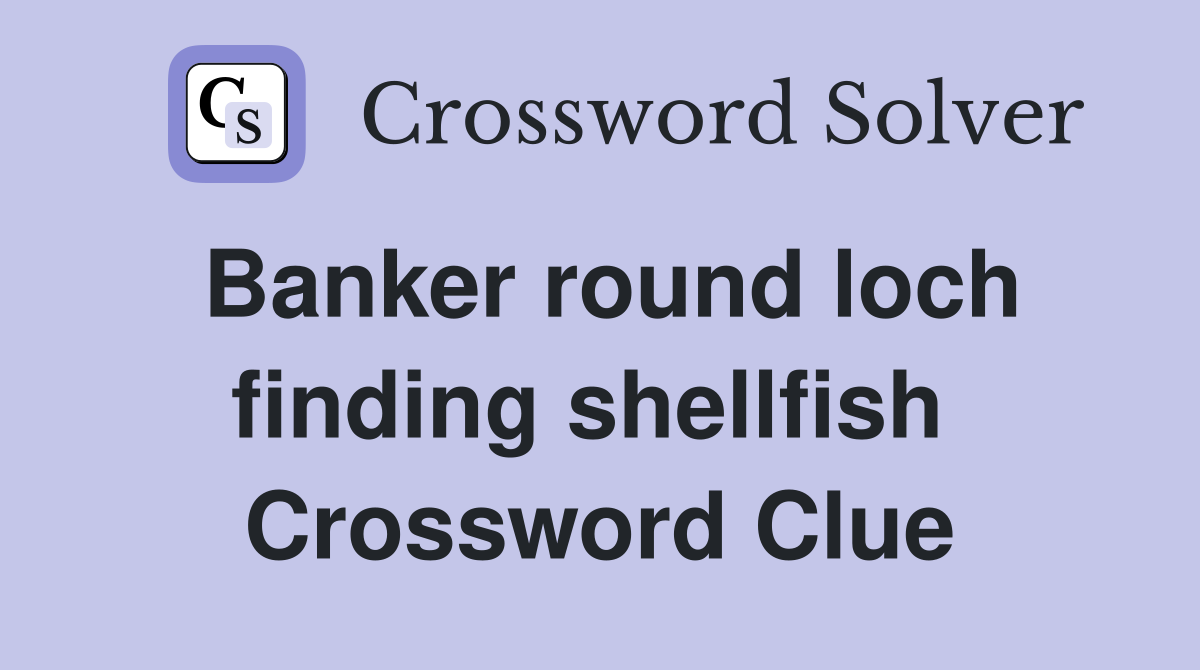 Banker round loch finding shellfish  Crossword Clue