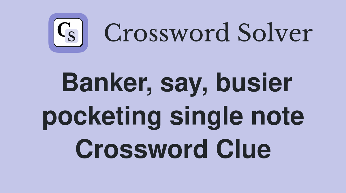 Banker, say, busier pocketing single note Crossword Clue