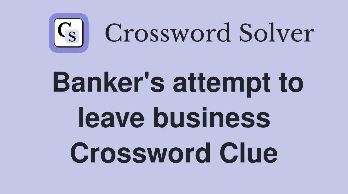 Banker's attempt to leave business Crossword Clue