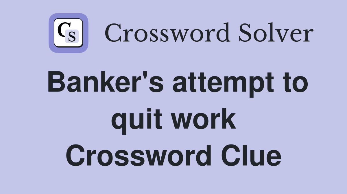 Banker's attempt to quit work Crossword Clue