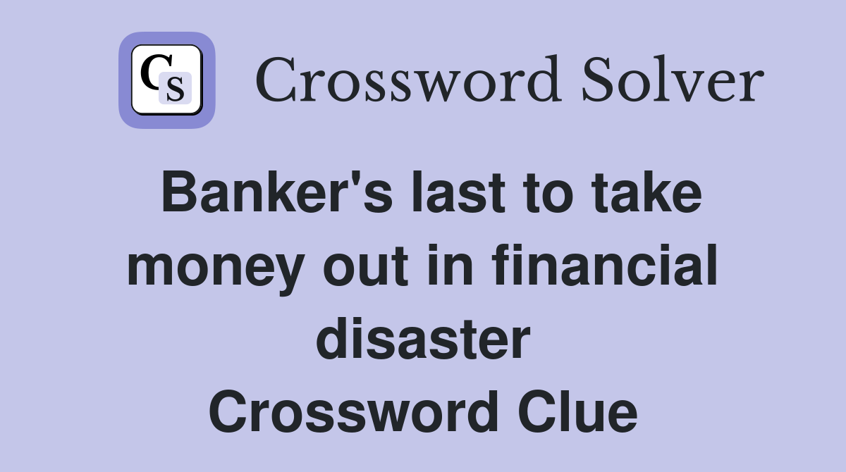 Banker's last to take money out in financial disaster Crossword Clue