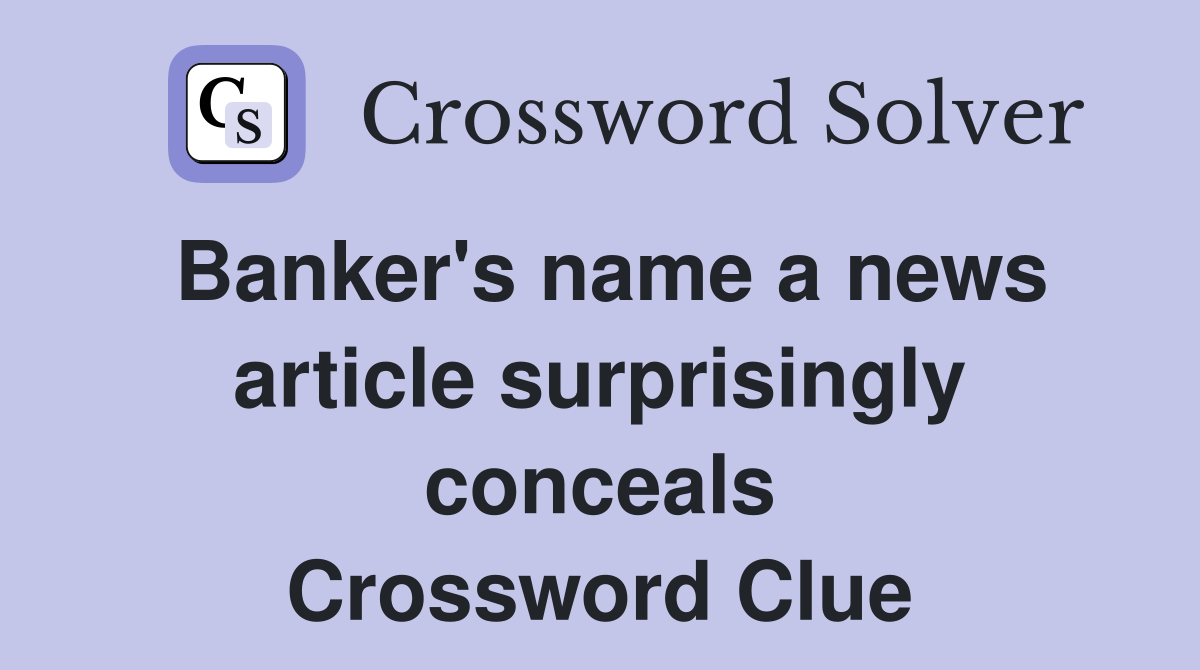 Banker's name a news article surprisingly conceals Crossword Clue
