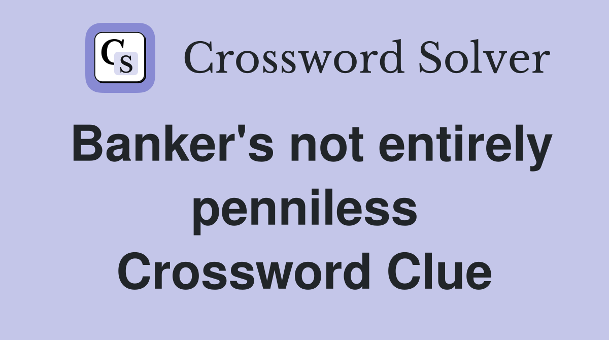 Banker's not entirely penniless Crossword Clue