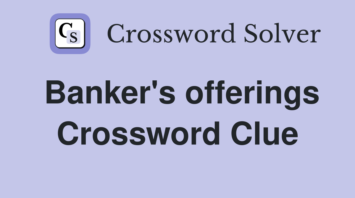 Banker's offerings Crossword Clue