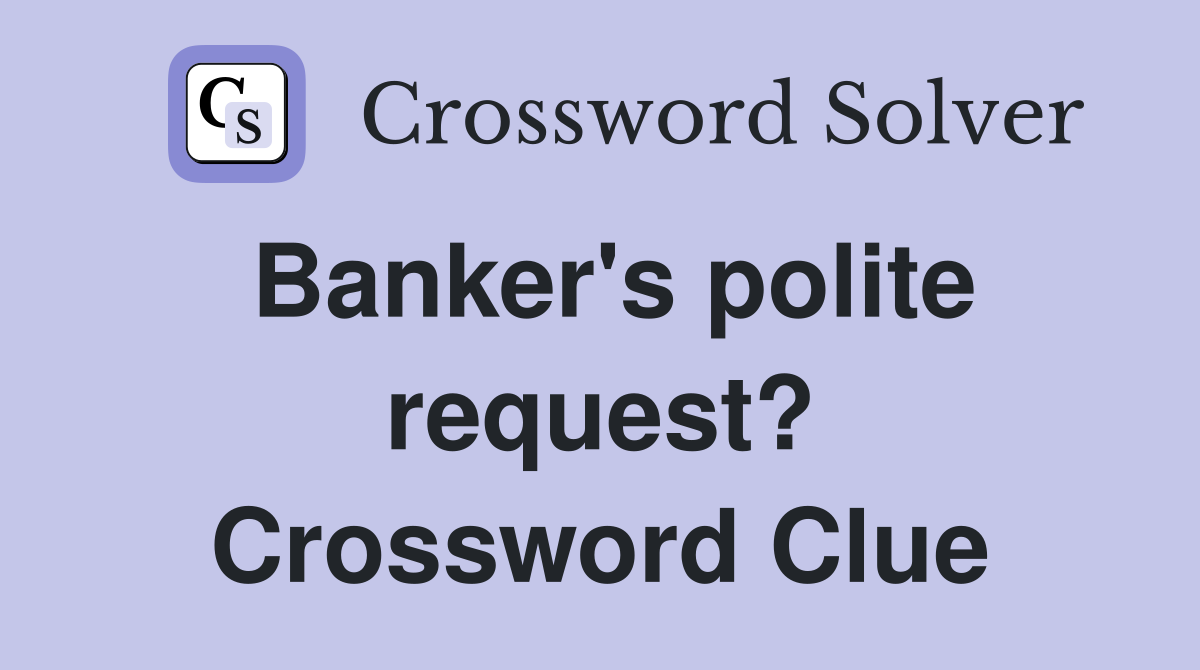 Banker's polite request? Crossword Clue