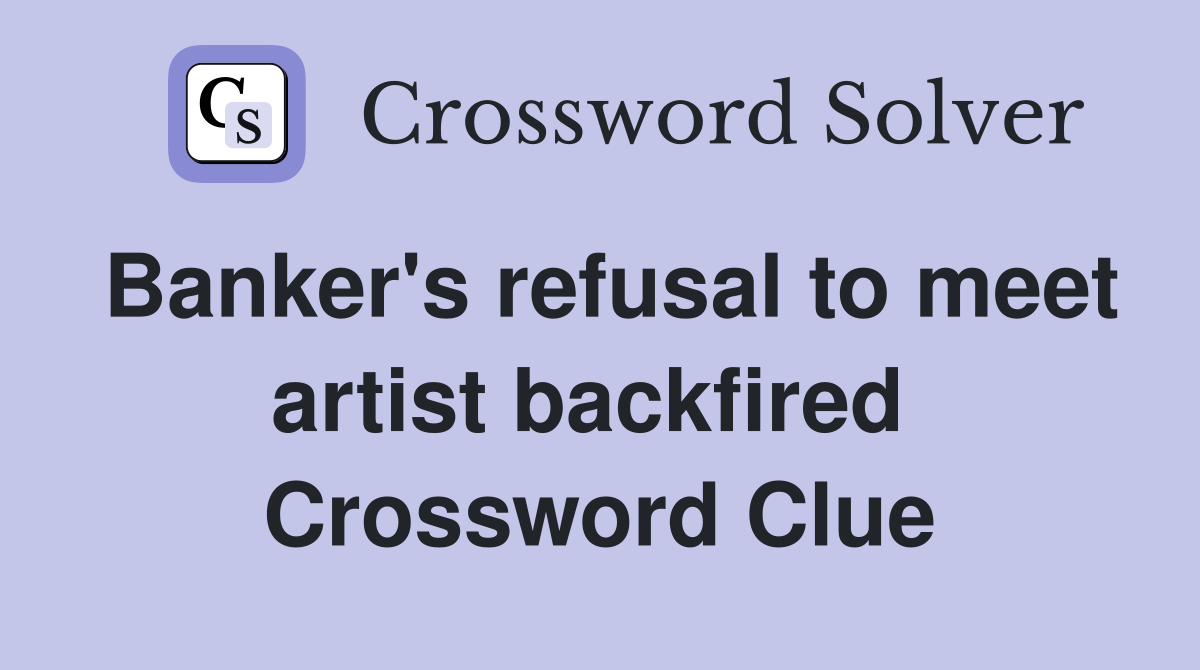 Banker's refusal to meet artist backfired  Crossword Clue