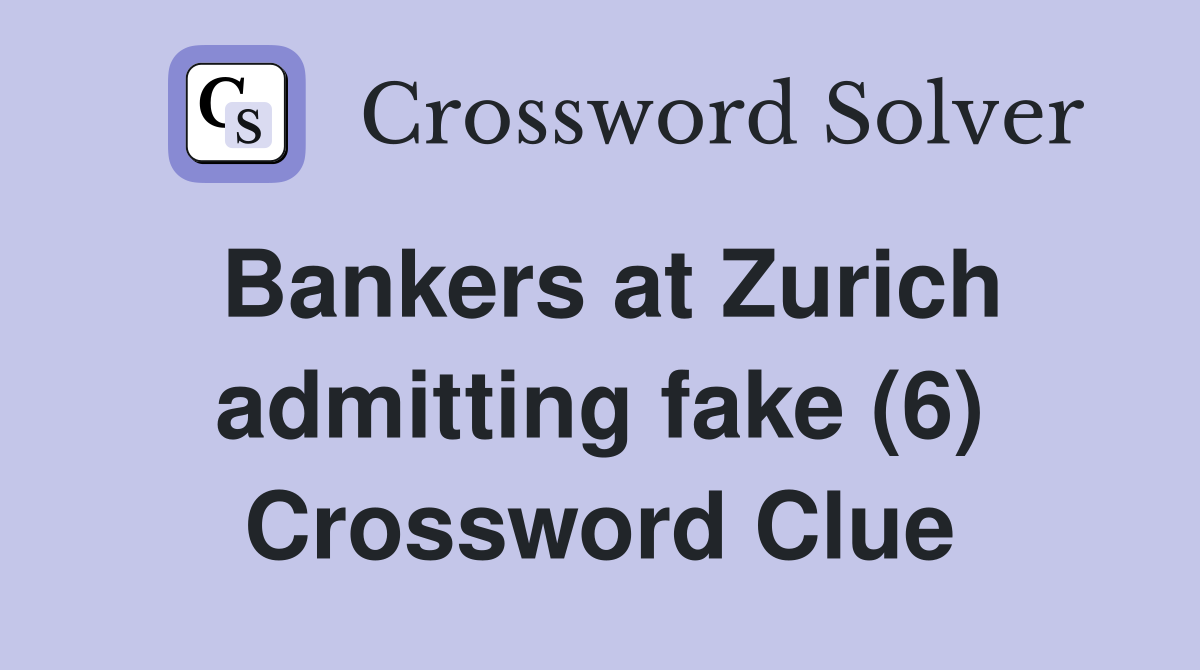 Bankers at Zurich admitting fake (6) Crossword Clue