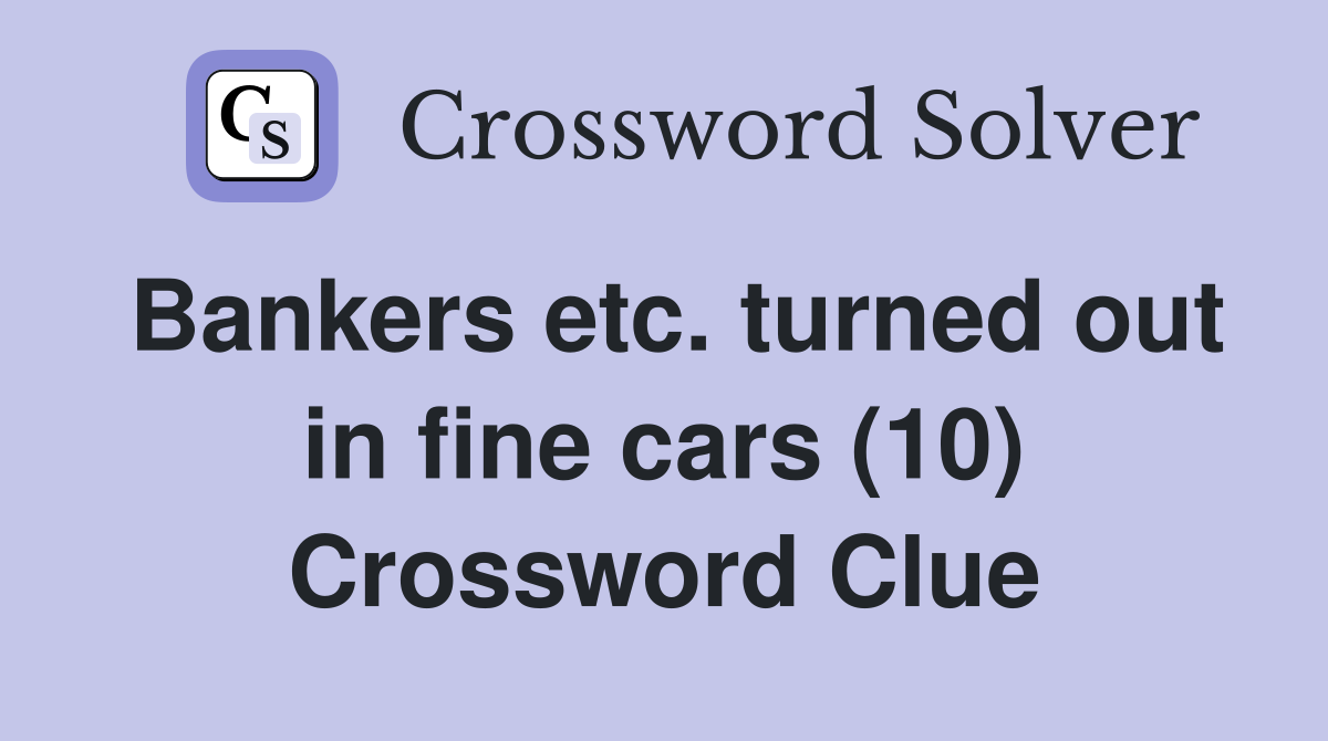 Bankers etc. turned out in fine cars (10) Crossword Clue