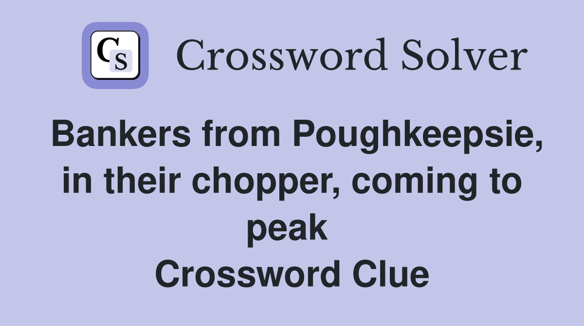 Bankers from Poughkeepsie, in their chopper, coming to peak  Crossword Clue