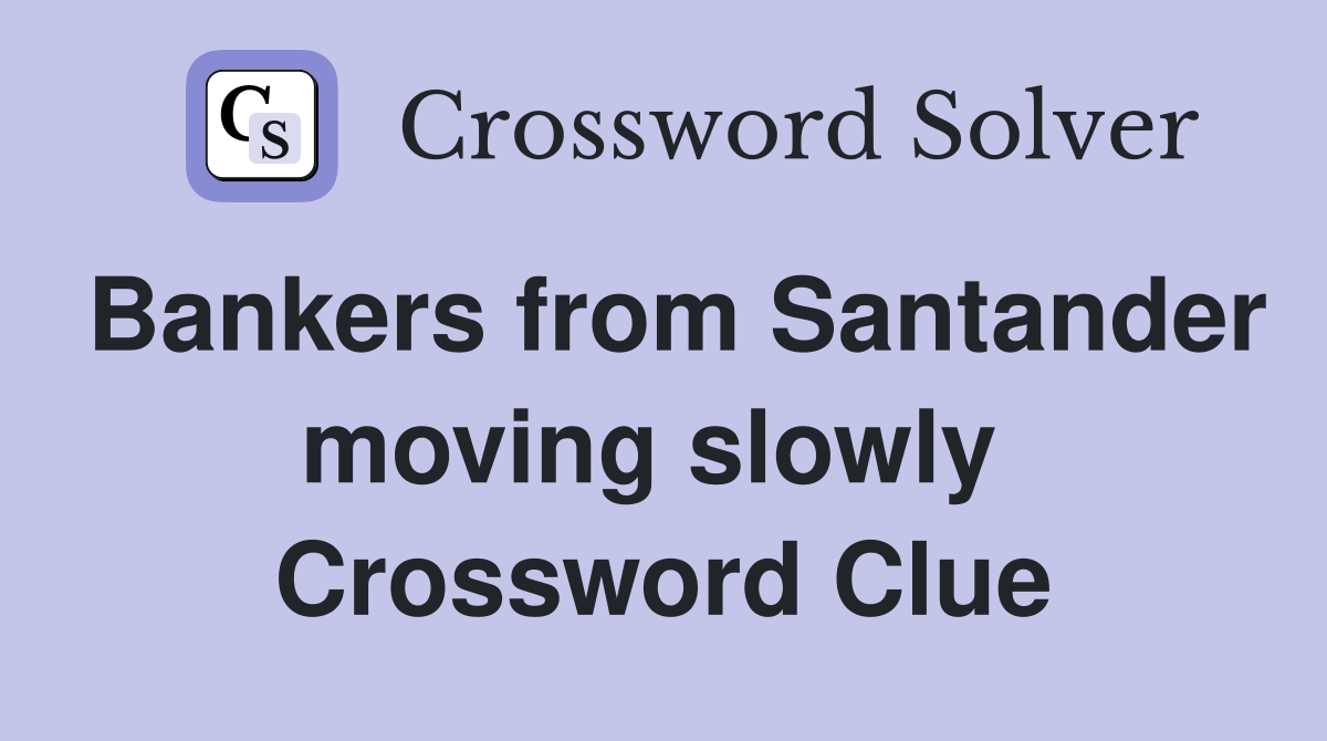 Bankers from Santander moving slowly  Crossword Clue