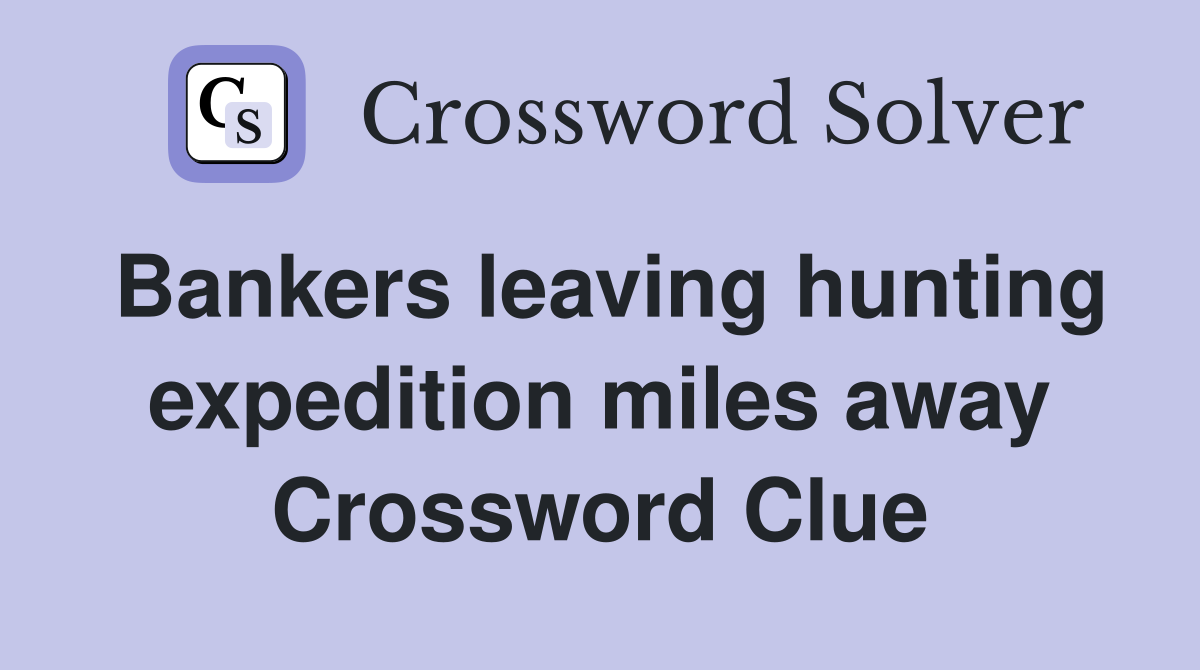 Bankers leaving hunting expedition miles away Crossword Clue