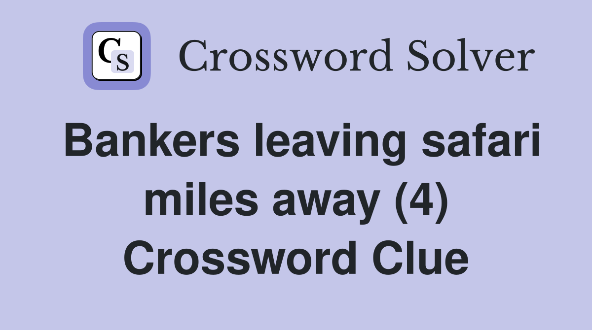 Bankers leaving safari miles away (4) Crossword Clue