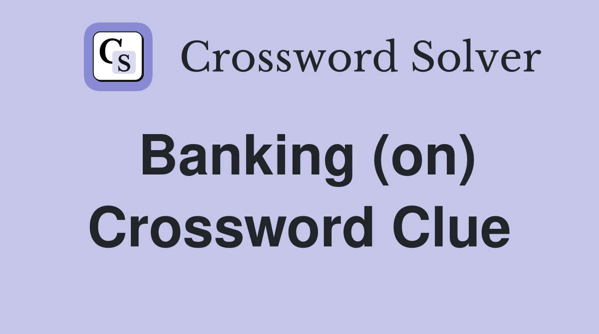 Banking (on) Crossword Clue