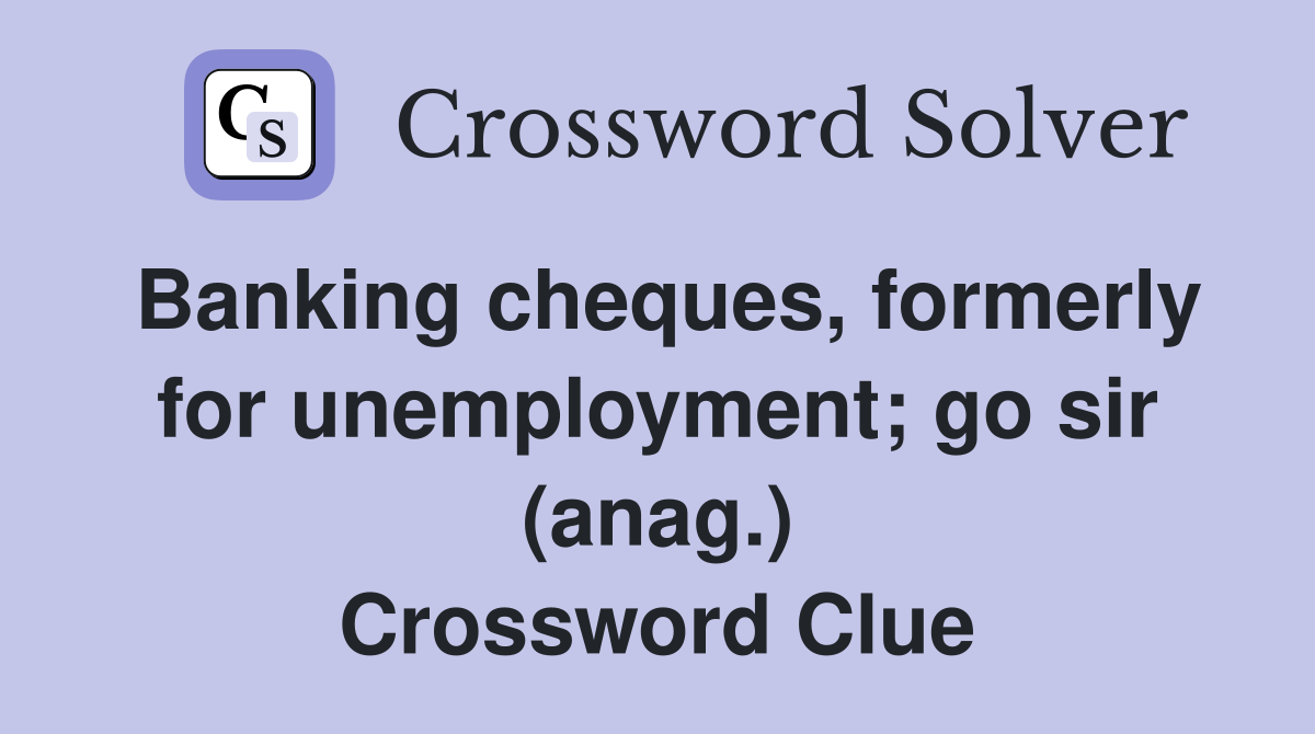 Banking cheques, formerly for unemployment; go sir (anag.) Crossword Clue