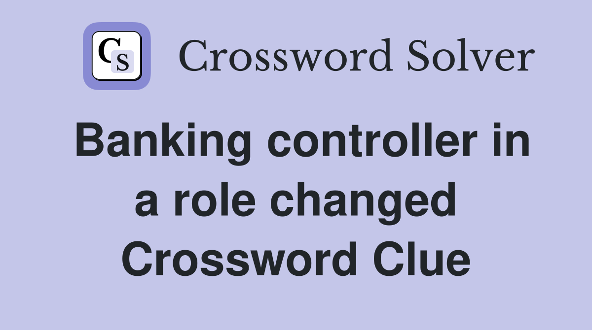 Banking controller in a role changed Crossword Clue