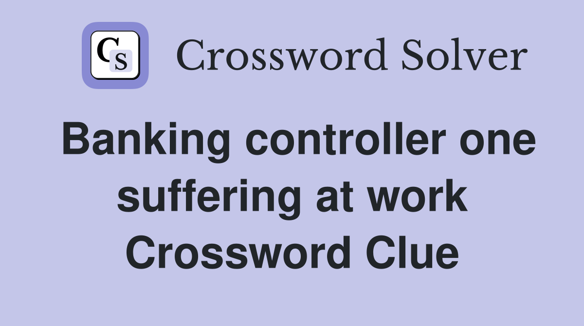 Banking controller one suffering at work Crossword Clue