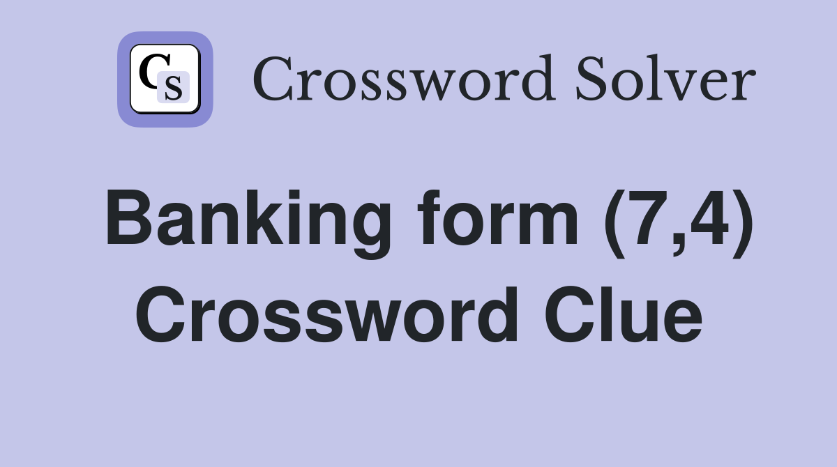 Banking form (7,4) Crossword Clue