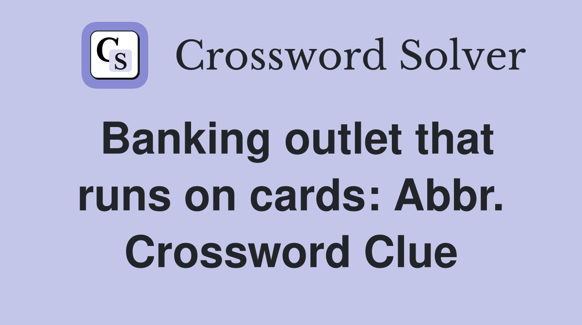 Banking outlet that runs on cards: Abbr. Crossword Clue